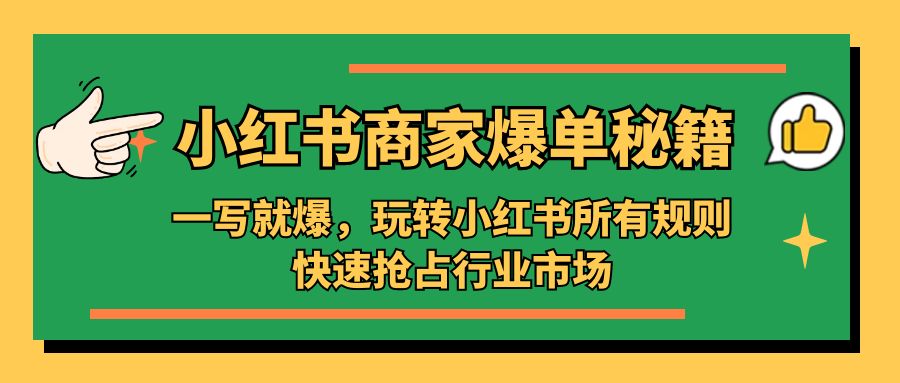 （2097期）小红书·商家爆单秘籍：一写就爆，玩转小红书所有规则，快速抢占行业市场