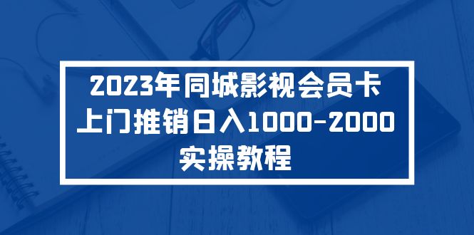 （2102期）2023年同城影视会员卡上门推销日入1000-2000实操教程