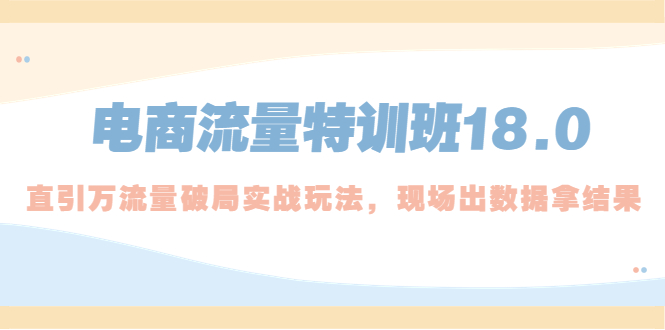 （2106期）电商流量特训班18.0，直引万流量破局实操玩法，现场出数据拿结果