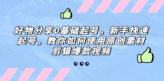 （2114期）孟哥·好物分享零基础起号，好物分享新人快速起号，教你如何使用原创素材剪辑爆款视频