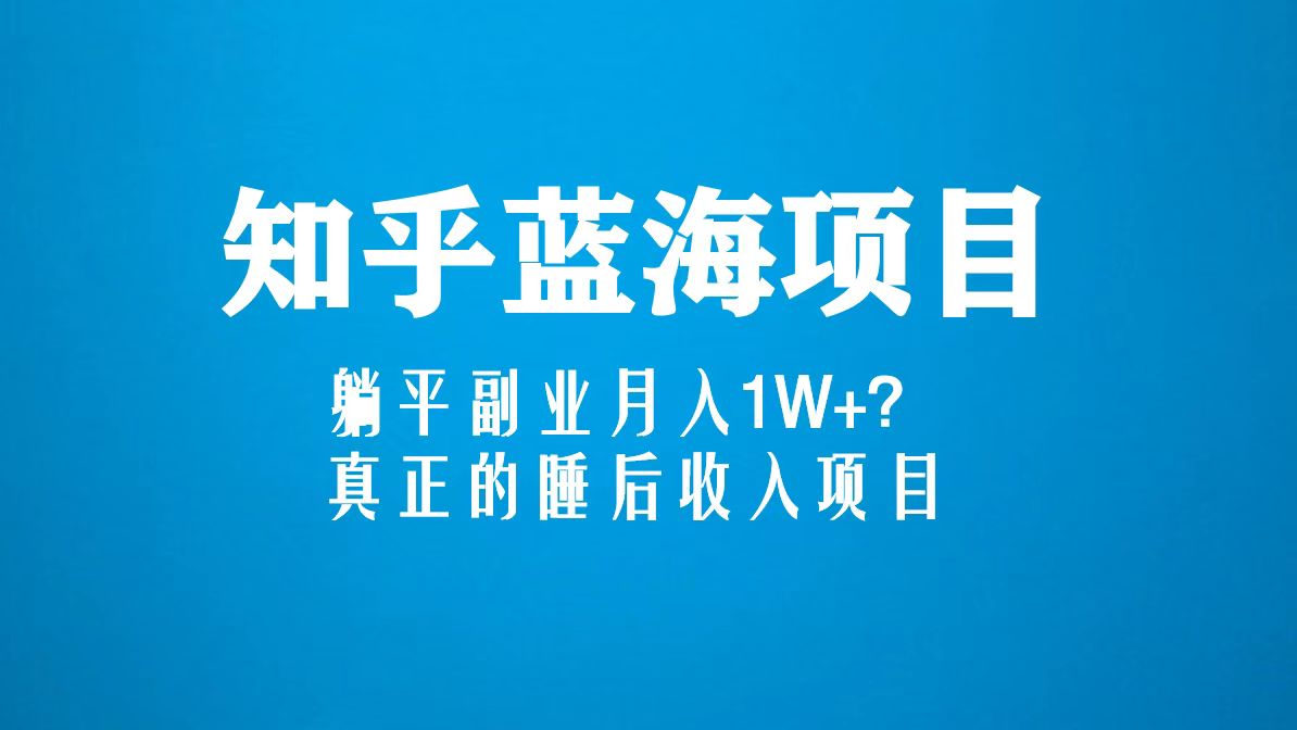 （2123期）知乎蓝海玩法，躺平副业月入1W+，真正的睡后收入项目（6节视频课）