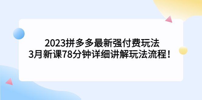 （2129期）2023拼多多最新强付费玩法，3月新课​78分钟详细讲解玩法流程！