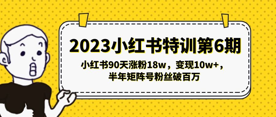 （2135期）2023小红书特训第6期，小红书90天涨粉18w，变现10w+，半年矩阵号粉丝破百万