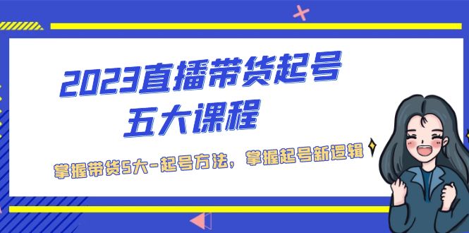 (2136期)2023直播带货起号五大课程,掌握带货5大-起号方法,掌握起新号逻辑 (2136期)2023直播带货起号五大课程,掌握带货5大-起号方法,掌握起新号逻辑