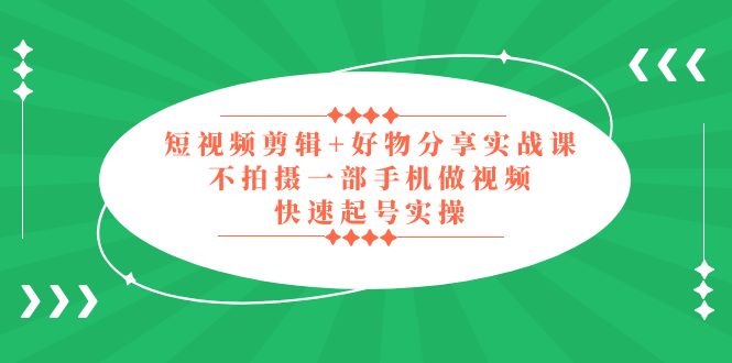 (2137期)短视频剪辑+好物分享实战课,无需拍摄一部手机做视频,快速起号实操! (2137期)短视频剪辑+好物分享实战课,无需拍摄一部手机做视频,快速起号实操!