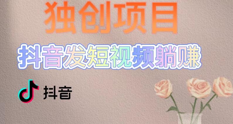 （2139期）独创躺赚模式，短视频变现，每天发3条视频，被动收入，新号60+后期无上限