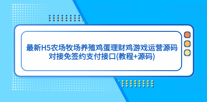 （2141期）最新H5农场牧场养殖鸡蛋理财鸡游戏运营源码/对接免签约支付接口(教程+源码)