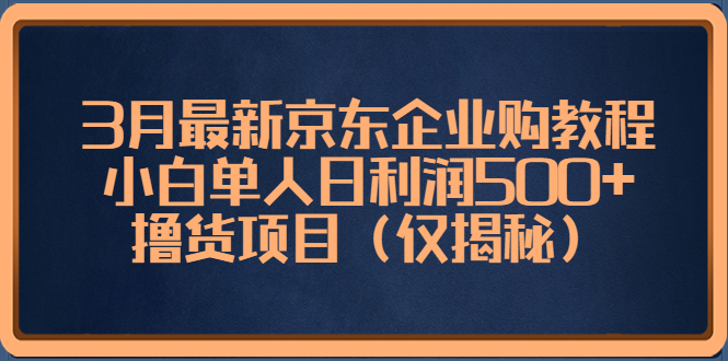 (2144期)3月最新京东企业购教程,小白单人日利润500+撸货项目(仅揭秘) (2144期)3月最新京东企业购教程,小白单人日利润500+撸货项目(仅揭秘)