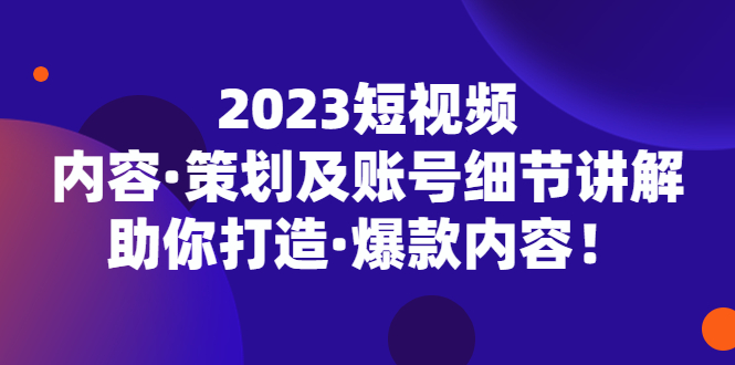 (2145期)2023短视频内容·策划及账号细节讲解,助你打造·爆款内容! (2145期)2023短视频内容·策划及账号细节讲解,助你打造·爆款内容!