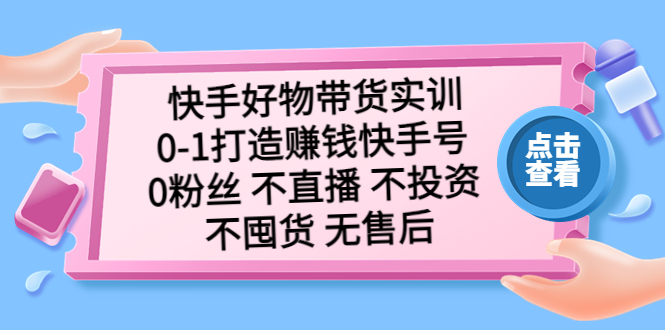 （2148期）快手好物带货实训：0-1打造赚钱快手号 0粉丝 不直播 不投资 不囤货 无售后