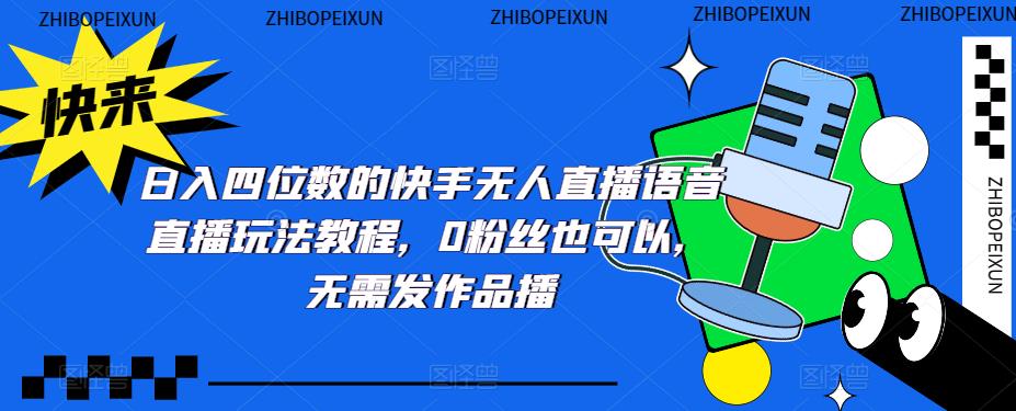 (2151期)日入四位数的快手无人直播语音直播玩法教程,0粉丝也可以,无需发作品 (2151期)日入四位数的快手无人直播语音直播玩法教程,0粉丝也可以,无需发作品