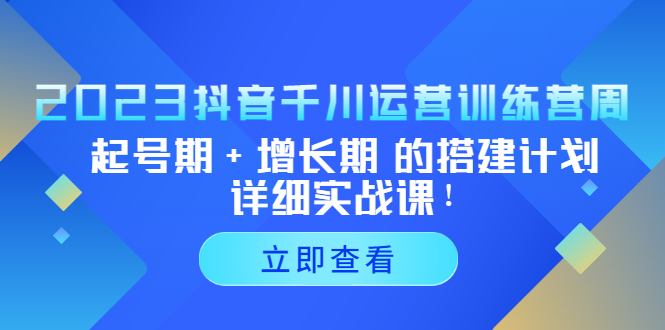 （2161期）2023抖音千川运营训练营，起号期+增长期 的搭建计划详细实战课！