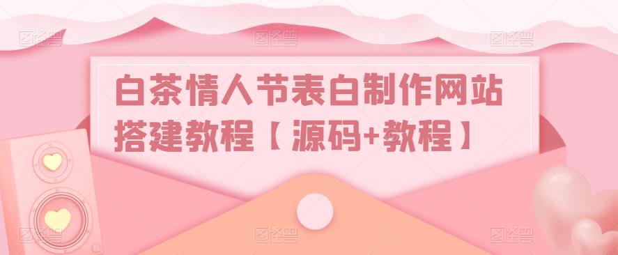 (2170期)白茶情人节表白制作网站搭建教程【源码+视频教程】 (2170期)白茶情人节表白制作网站搭建教程【源码+视频教程】