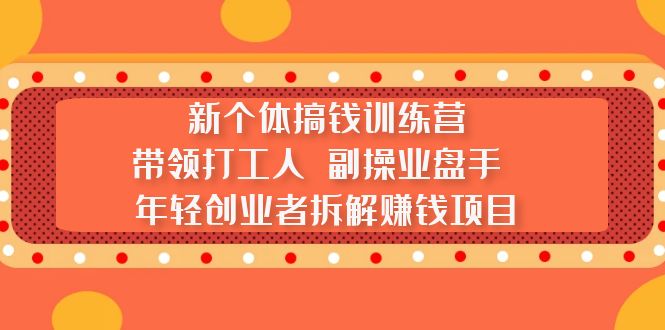 （2172期）新个体搞钱训练营：带领打工人 副操业盘手 年轻创业者拆解赚钱项目