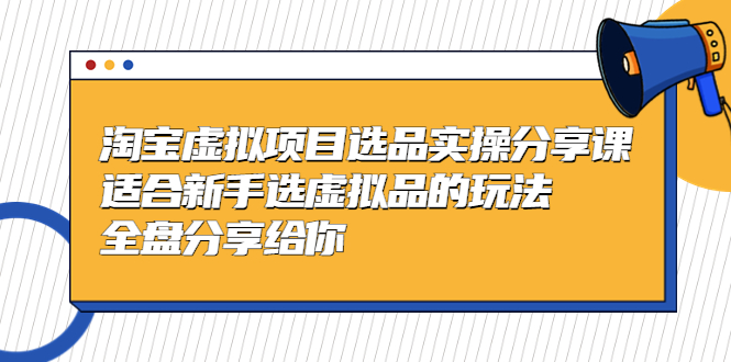 （2177期）黄岛主-淘宝虚拟项目选品实操分享课，适合新手选虚拟品的玩法 全盘分享给你