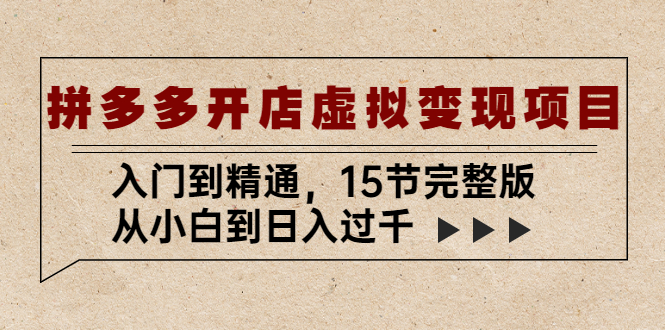 （2178期）拼多多开店虚拟变现项目：入门到精通，从小白到日入过千（15节完整版）