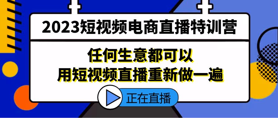 （2182期）2023短视频电商直播特训营，任何生意都可以用短视频直播重新做一遍