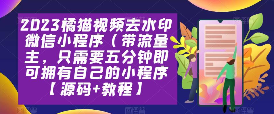 2023橘猫视频去水印微信小程序（带流量主，五分钟即可拥有自己的小程序【源码+教程】