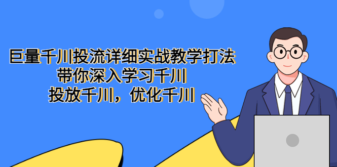 （2219期）巨量千川投流详细实战教学打法：带你深入学习千川，投放千川，优化千川