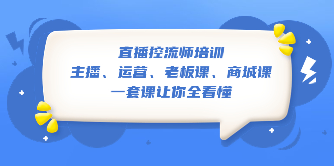 (2220期)直播·控流师培训:主播、运营、老板课、商城课,一套课让你全看懂 (2220期)直播·控流师培训:主播、运营、老板课、商城课,一套课让你全看懂