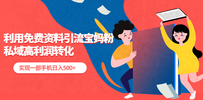 (2222期)利用免费资料引流宝妈粉,私域高利润转化,实现一部手机日入500+ (2222期)利用免费资料引流宝妈粉,私域高利润转化,实现一部手机日入500+