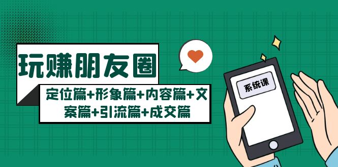 （2229期）玩赚朋友圈月入10w的秘密：定位篇+形象篇+内容篇+文案篇+引流篇+成交篇