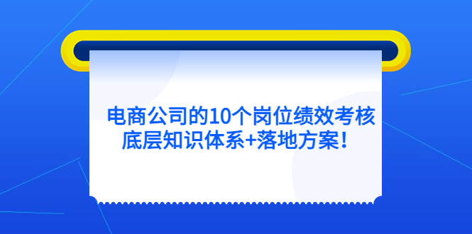 （2233期）电商公司的10个岗位绩效考核的底层知识体系+落地方案！