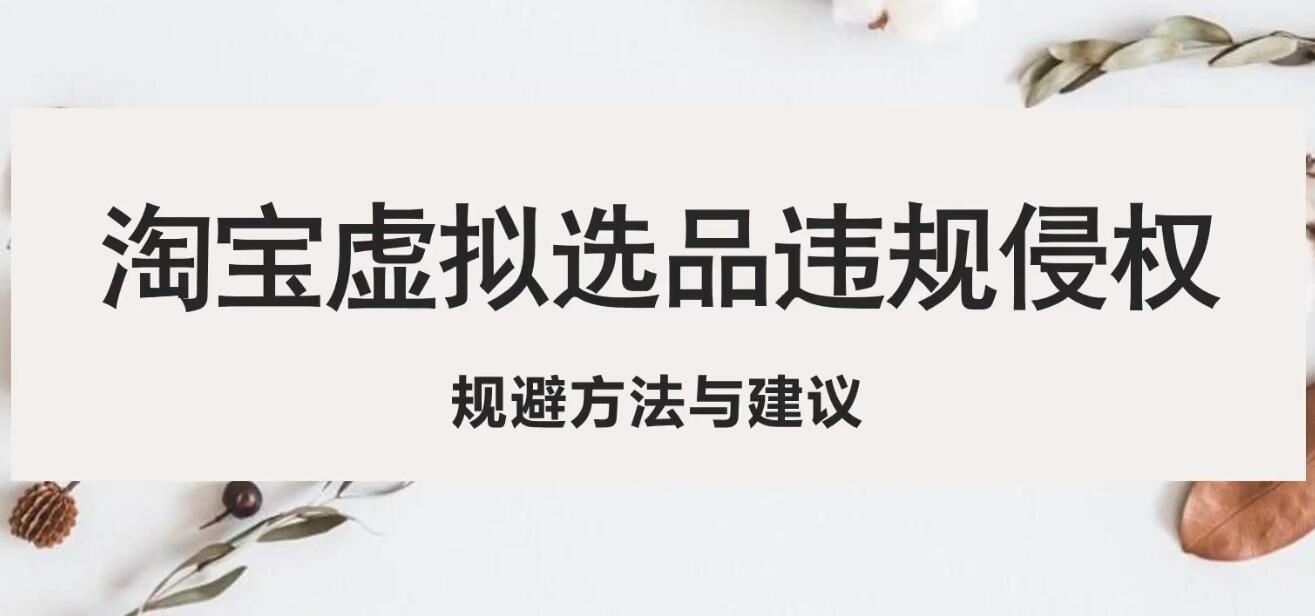 （2239期）淘宝虚拟违规侵权规避方法与建议，6个部分详细讲解，做虚拟资源必看！