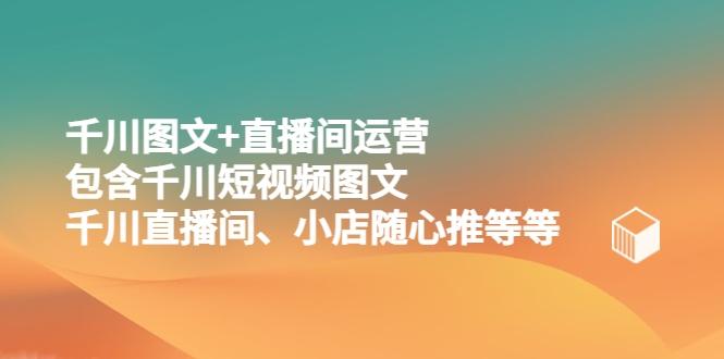 （2241期）千川图文+直播间运营，包含千川短视频图文、千川直播间、小店随心推等等