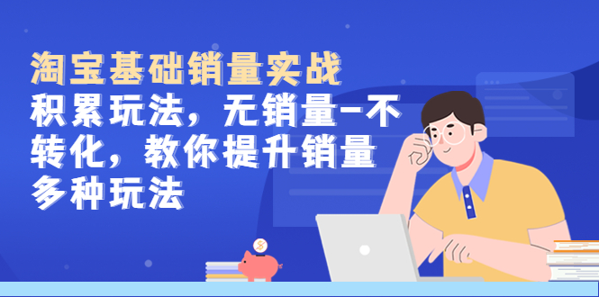 （2245期）淘宝基础销量实战-积累玩法，无销量-不转化，教你提升销量多种玩法