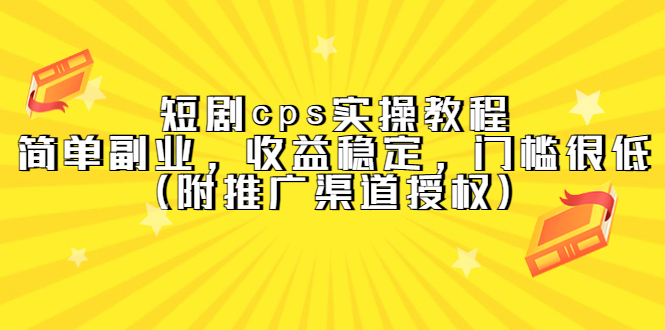 （2251期）短剧cps实操教程，简单副业，收益稳定，门槛很低（附推广渠道授权）
