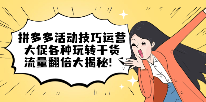 （2252期）拼多多活动技巧运营：大促各种玩转干货，流量翻倍大揭秘！