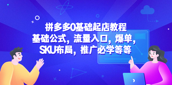 (2255期)拼多多0基础起店教程:基础公式,流量入口,爆单,SKU布局,推广必学等等 (2255期)拼多多0基础起店教程:基础公式,流量入口,爆单,SKU布局,推广必学等等