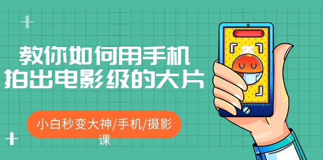 （2257期）教你如何用手机拍出电影级的大片，小白秒变大神/手机/摄影课!！