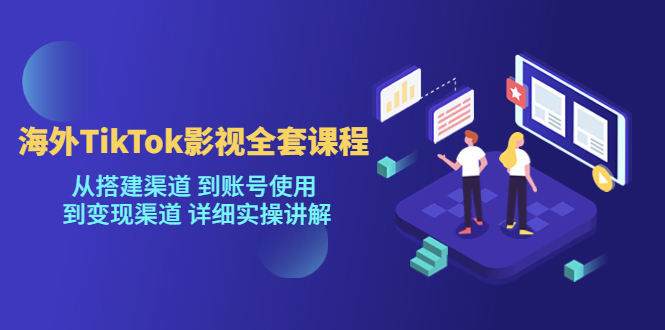 （2259期）海外TikTok/影视全套课程，从搭建渠道 到账号使用 到变现渠道 详细实操讲解