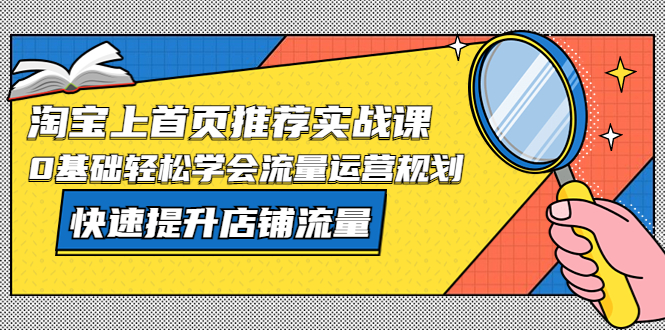 (2264期)淘宝上首页/推荐实战课:0基础轻松学会流量运营规划,快速提升店铺流量!
