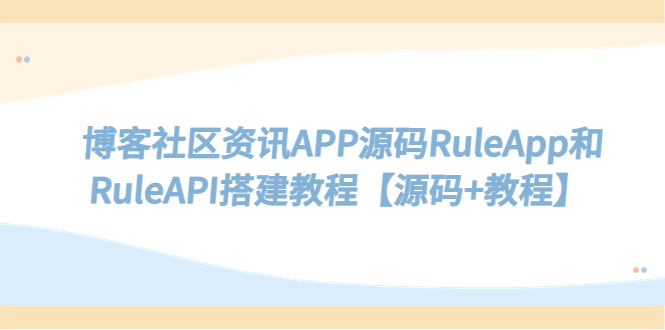 （2269期）博客社区资讯APP源码RuleApp和RuleAPI搭建教程【源码+教程】