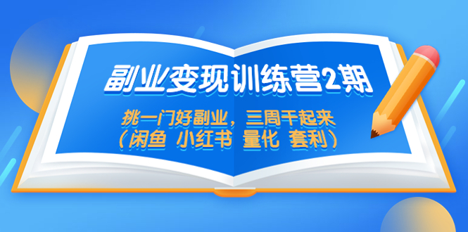 （2270期）副业变现训练营2期，挑一门好副业，三周干起来（闲鱼 小红书 量化 套利）