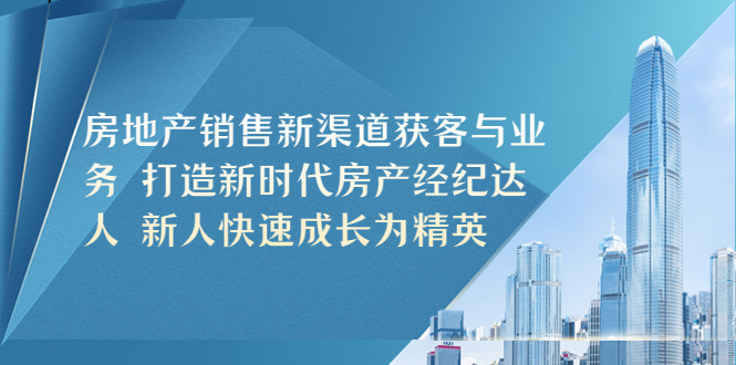 （2273期）房地产销售新渠道获客与业务 打造新时代房产经纪达人 新人快速成长为精英