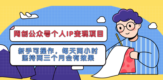 （2279期）网创公众号个人IP变现项目：新手可操作，每天两小时，坚持两三个月会有效果