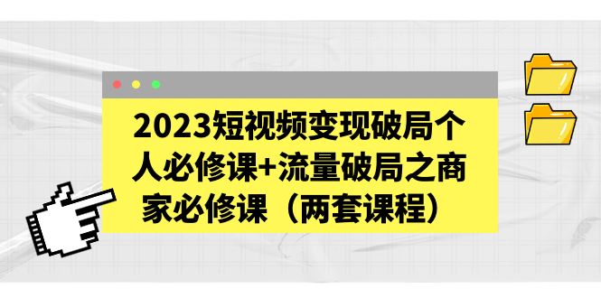 (2282期)2023短视频变现破局个人必修课+流量破局之商家必修课(两套课程) (2282期)2023短视频变现破局个人必修课+流量破局之商家必修课(两套课程)