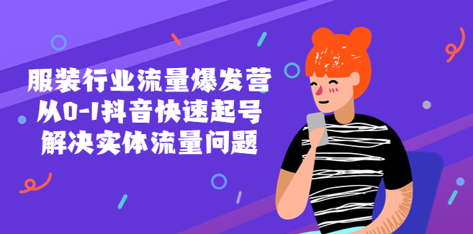 （2296期）服装行业流量爆发营，从0-1抖音快速起号/解决实体流量问题！