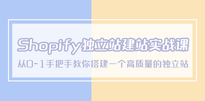 （2297期）Shopify独立站/建站实战课，从0-1手把手教你搭建一个高质量的独立站
