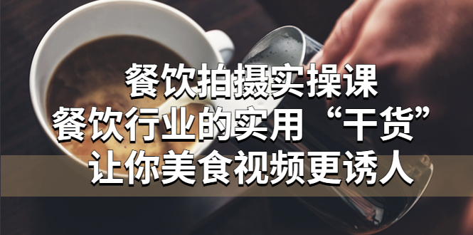 （2305期）餐饮拍摄实操课：餐饮行业的实用“干货”让你美食视频更诱人
