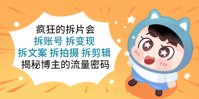 （2307期）疯狂的拆片会：拆账号 拆变现 拆文案 拆拍摄 拆剪辑 揭秘博主的流量密码