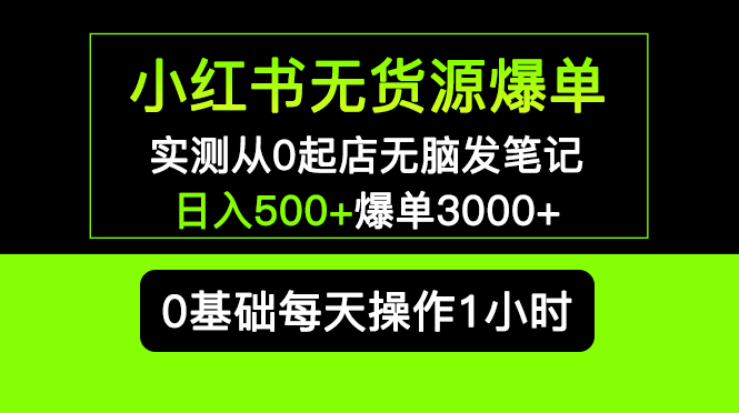 （2310期）小红书无货源爆单 实测从0起店无脑发笔记 日入500+爆单3000+长期项目可多店