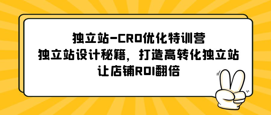（2316期）独立站-CRO优化特训营，独立站设计秘籍，打造高转化独立站，让店铺ROI翻倍
