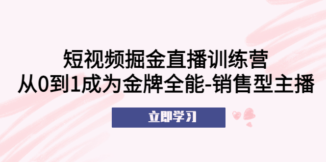 （2324期）短视频掘金直播训练营：从0到1成为金牌全能-销售型主播！