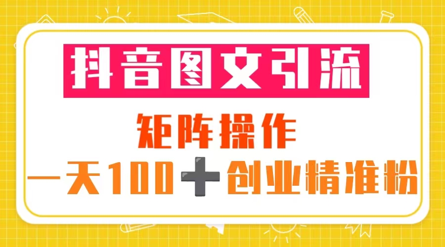 （2327期）抖音图文引流 矩阵操作 一天100+创业精准粉（5节视频课+素材模板）