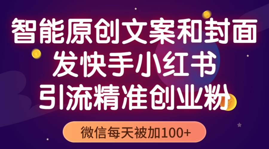 （2330期）智能原创封面和创业文案，快手小红书引流精准创业粉，微信每天被加100+